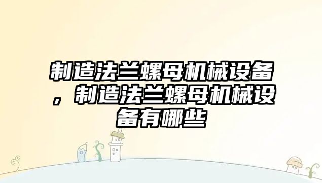 制造法蘭螺母機(jī)械設(shè)備，制造法蘭螺母機(jī)械設(shè)備有哪些