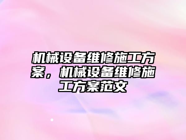 機械設備維修施工方案，機械設備維修施工方案范文