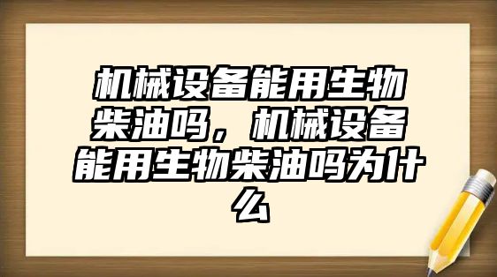 機械設(shè)備能用生物柴油嗎，機械設(shè)備能用生物柴油嗎為什么