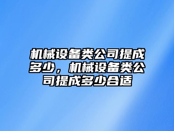 機(jī)械設(shè)備類公司提成多少，機(jī)械設(shè)備類公司提成多少合適