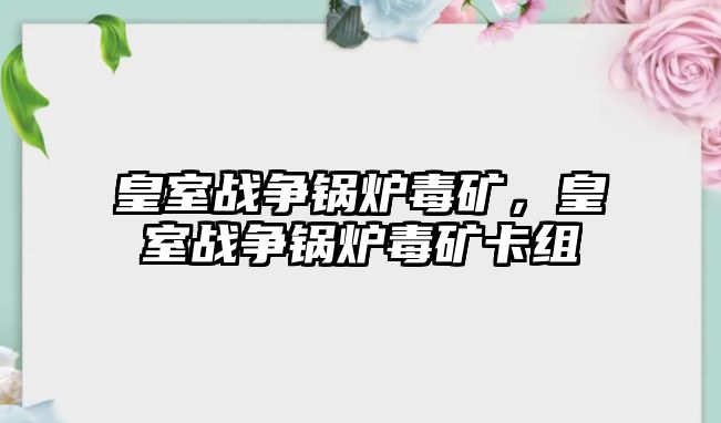 皇室戰(zhàn)爭鍋爐毒礦，皇室戰(zhàn)爭鍋爐毒礦卡組