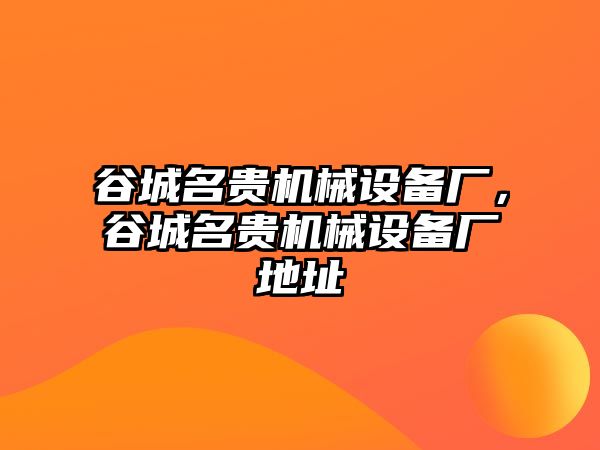 谷城名貴機(jī)械設(shè)備廠，谷城名貴機(jī)械設(shè)備廠地址