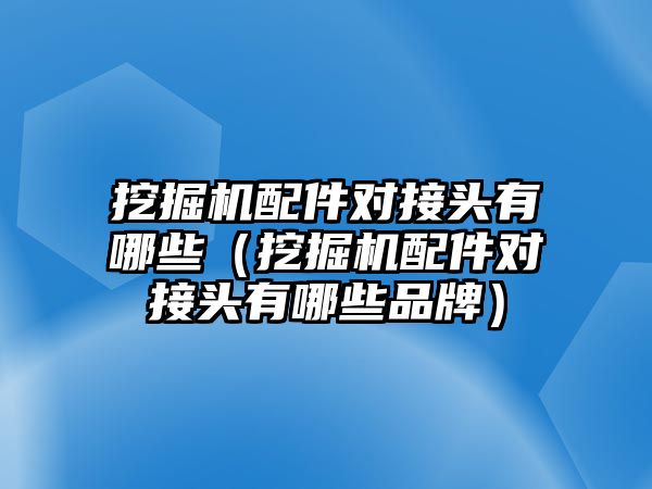 挖掘機(jī)配件對接頭有哪些（挖掘機(jī)配件對接頭有哪些品牌）