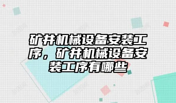 礦井機(jī)械設(shè)備安裝工序，礦井機(jī)械設(shè)備安裝工序有哪些