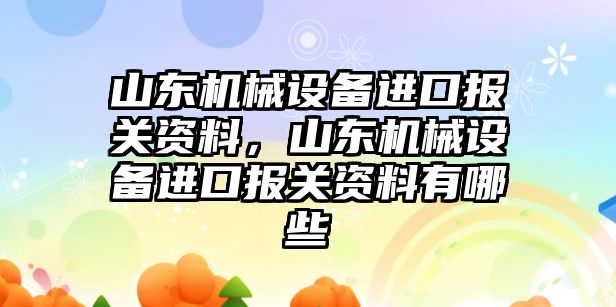 山東機械設(shè)備進口報關(guān)資料，山東機械設(shè)備進口報關(guān)資料有哪些