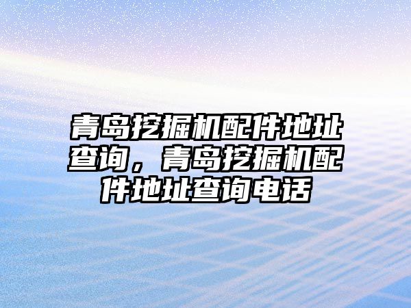 青島挖掘機(jī)配件地址查詢，青島挖掘機(jī)配件地址查詢電話