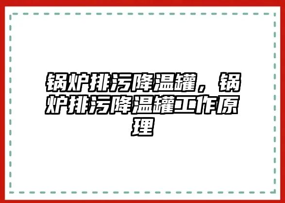 鍋爐排污降溫罐，鍋爐排污降溫罐工作原理