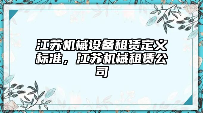 江蘇機械設(shè)備租賃定義標(biāo)準(zhǔn)，江蘇機械租賃公司