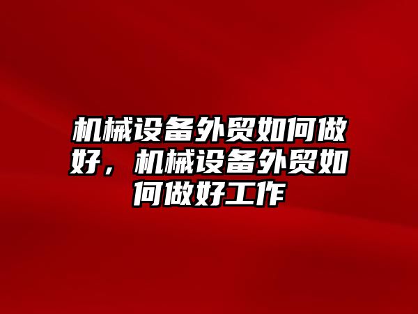 機械設(shè)備外貿(mào)如何做好，機械設(shè)備外貿(mào)如何做好工作