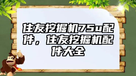 住友挖掘機75u配件，住友挖掘機配件大全