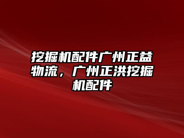 挖掘機配件廣州正益物流，廣州正洪挖掘機配件