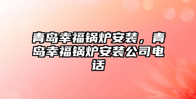 青島幸福鍋爐安裝，青島幸福鍋爐安裝公司電話