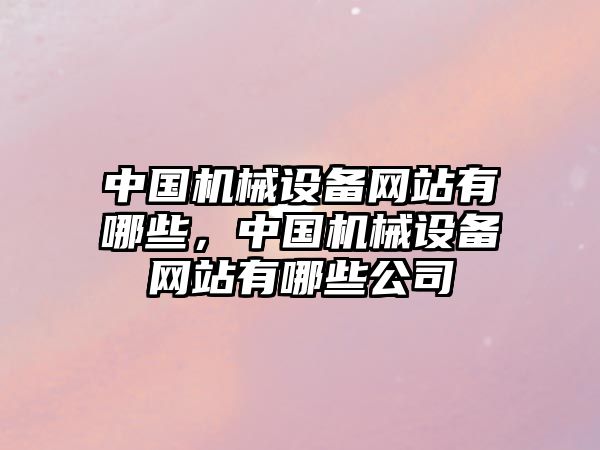 中國機械設備網站有哪些，中國機械設備網站有哪些公司