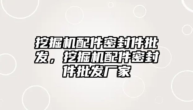 挖掘機配件密封件批發(fā)，挖掘機配件密封件批發(fā)廠家