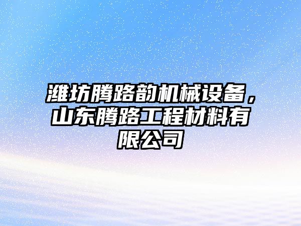 濰坊騰路韻機(jī)械設(shè)備，山東騰路工程材料有限公司