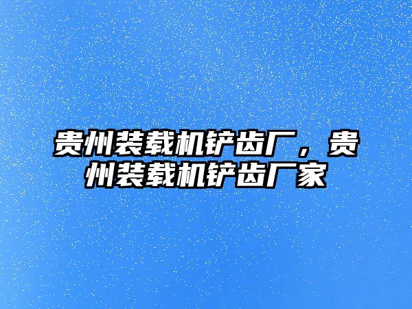 貴州裝載機(jī)鏟齒廠，貴州裝載機(jī)鏟齒廠家