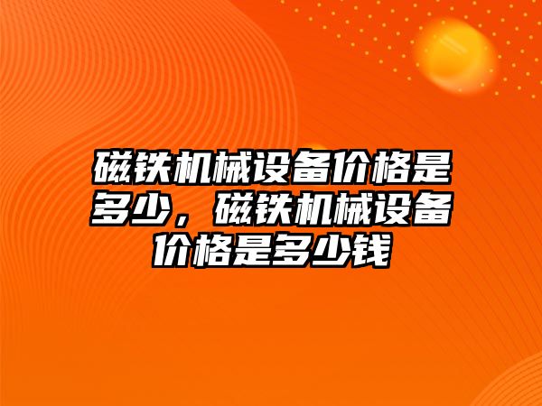 磁鐵機械設備價格是多少，磁鐵機械設備價格是多少錢