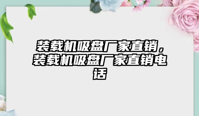 裝載機吸盤廠家直銷，裝載機吸盤廠家直銷電話