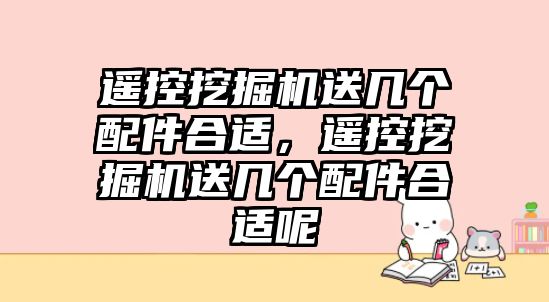 遙控挖掘機(jī)送幾個(gè)配件合適，遙控挖掘機(jī)送幾個(gè)配件合適呢