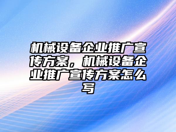 機(jī)械設(shè)備企業(yè)推廣宣傳方案，機(jī)械設(shè)備企業(yè)推廣宣傳方案怎么寫