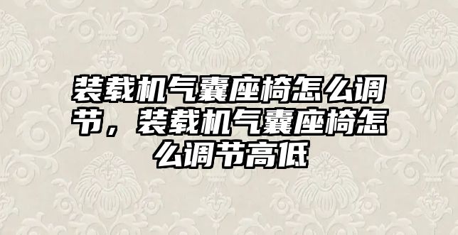 裝載機(jī)氣囊座椅怎么調(diào)節(jié)，裝載機(jī)氣囊座椅怎么調(diào)節(jié)高低