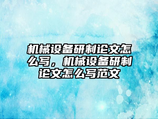 機(jī)械設(shè)備研制論文怎么寫，機(jī)械設(shè)備研制論文怎么寫范文