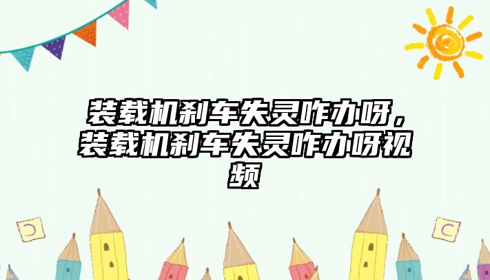 裝載機(jī)剎車失靈咋辦呀，裝載機(jī)剎車失靈咋辦呀視頻