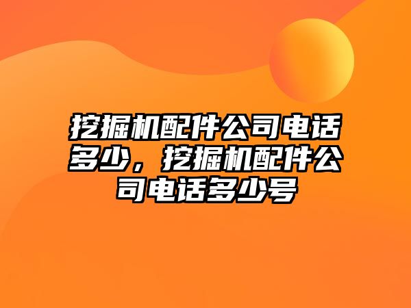 挖掘機(jī)配件公司電話多少，挖掘機(jī)配件公司電話多少號(hào)