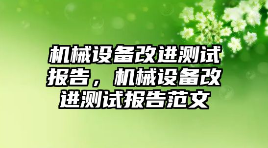 機械設(shè)備改進(jìn)測試報告，機械設(shè)備改進(jìn)測試報告范文