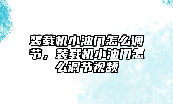 裝載機小油門怎么調(diào)節(jié)，裝載機小油門怎么調(diào)節(jié)視頻