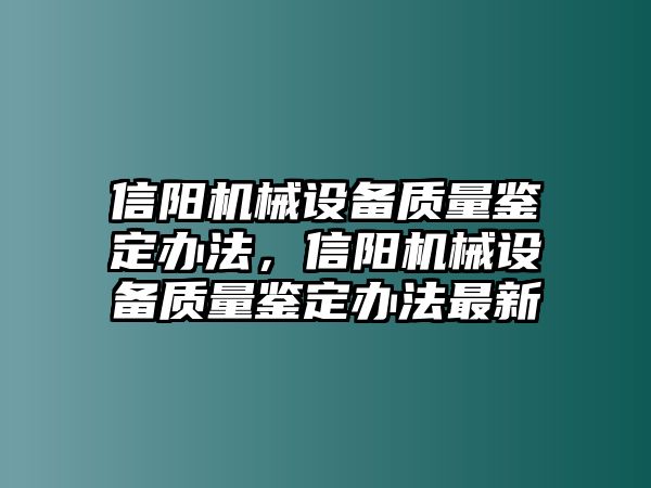 信陽機(jī)械設(shè)備質(zhì)量鑒定辦法，信陽機(jī)械設(shè)備質(zhì)量鑒定辦法最新