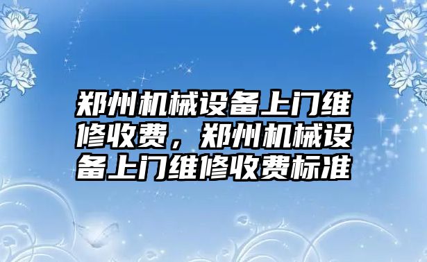 鄭州機械設備上門維修收費，鄭州機械設備上門維修收費標準