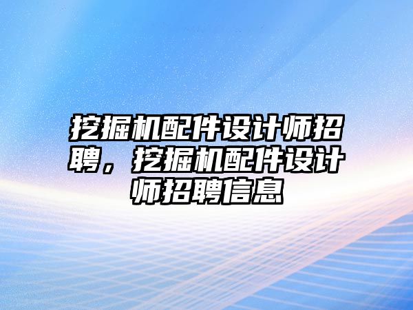 挖掘機配件設(shè)計師招聘，挖掘機配件設(shè)計師招聘信息