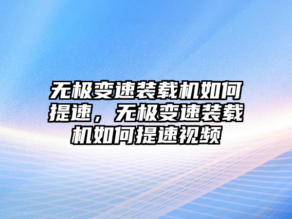 無極變速裝載機(jī)如何提速，無極變速裝載機(jī)如何提速視頻