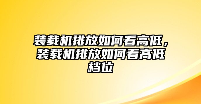 裝載機(jī)排放如何看高低，裝載機(jī)排放如何看高低檔位