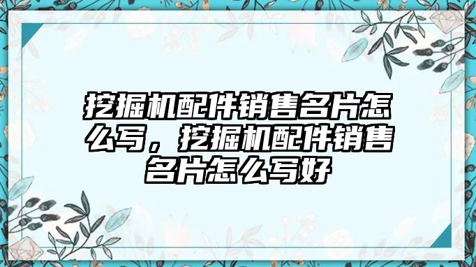 挖掘機(jī)配件銷售名片怎么寫，挖掘機(jī)配件銷售名片怎么寫好