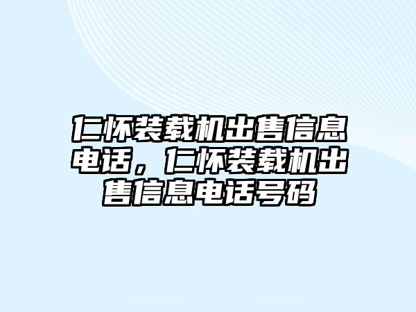 仁懷裝載機(jī)出售信息電話，仁懷裝載機(jī)出售信息電話號碼