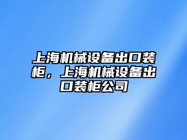 上海機械設(shè)備出口裝柜，上海機械設(shè)備出口裝柜公司