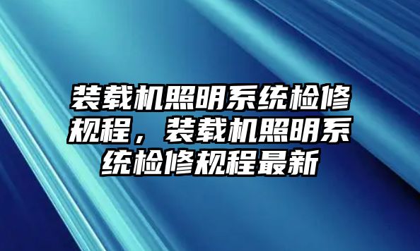 裝載機(jī)照明系統(tǒng)檢修規(guī)程，裝載機(jī)照明系統(tǒng)檢修規(guī)程最新