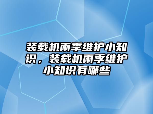 裝載機(jī)雨季維護(hù)小知識(shí)，裝載機(jī)雨季維護(hù)小知識(shí)有哪些