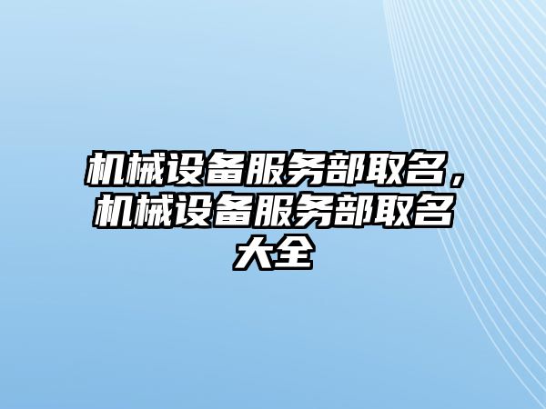 機械設(shè)備服務(wù)部取名，機械設(shè)備服務(wù)部取名大全