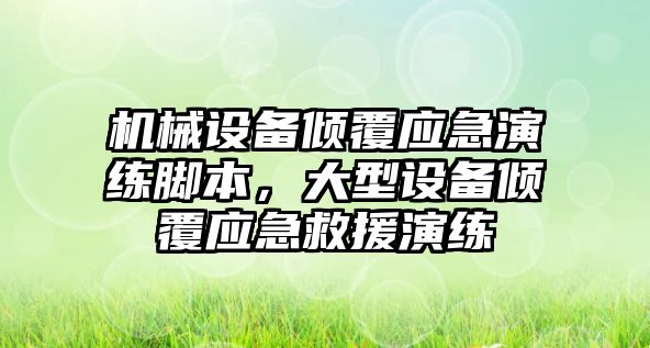 機械設備傾覆應急演練腳本，大型設備傾覆應急救援演練