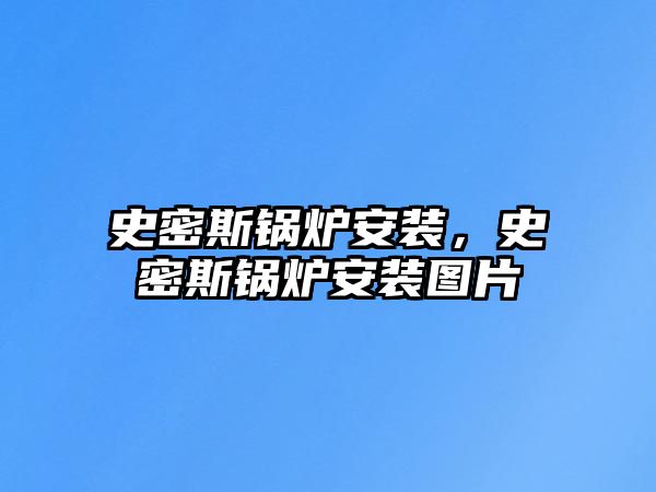 史密斯鍋爐安裝，史密斯鍋爐安裝圖片