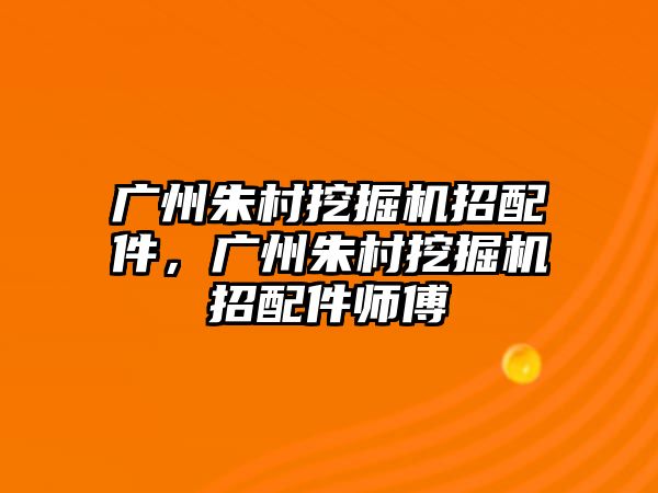 廣州朱村挖掘機(jī)招配件，廣州朱村挖掘機(jī)招配件師傅