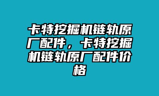 卡特挖掘機(jī)鏈軌原廠配件，卡特挖掘機(jī)鏈軌原廠配件價格