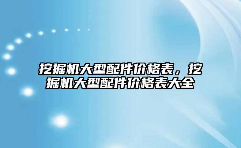 挖掘機(jī)大型配件價(jià)格表，挖掘機(jī)大型配件價(jià)格表大全