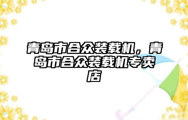 青島市合眾裝載機，青島市合眾裝載機專賣店