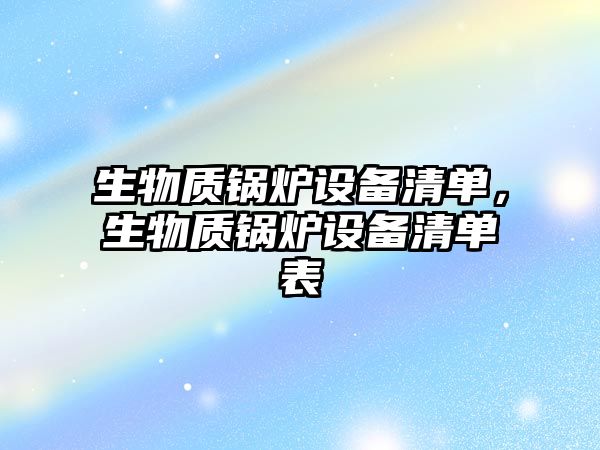 生物質(zhì)鍋爐設備清單，生物質(zhì)鍋爐設備清單表