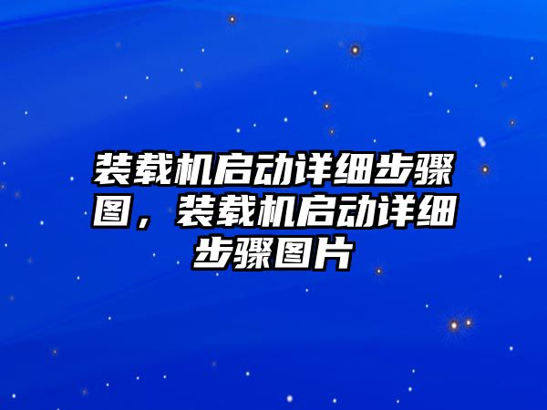 裝載機(jī)啟動(dòng)詳細(xì)步驟圖，裝載機(jī)啟動(dòng)詳細(xì)步驟圖片