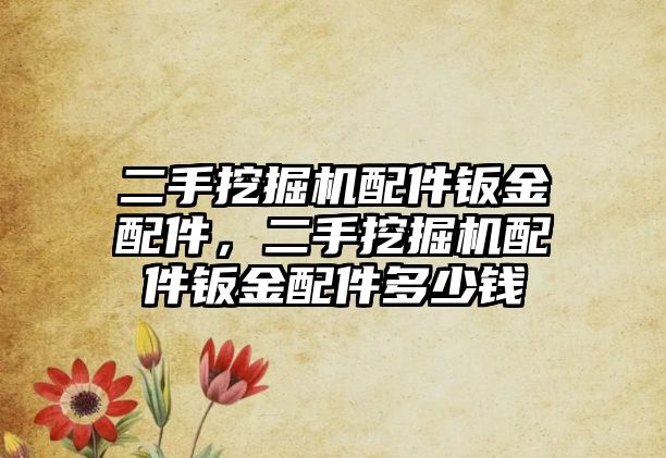 二手挖掘機配件鈑金配件，二手挖掘機配件鈑金配件多少錢